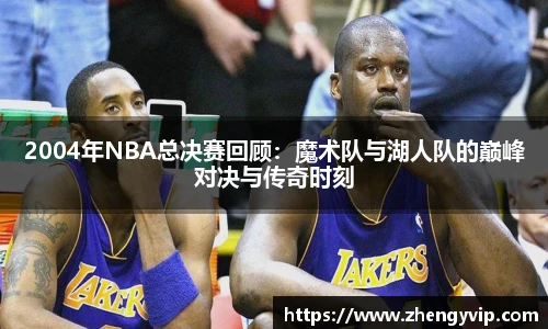 2004年NBA总决赛回顾：魔术队与湖人队的巅峰对决与传奇时刻
