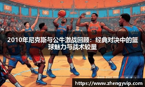 2010年尼克斯与公牛激战回顾：经典对决中的篮球魅力与战术较量