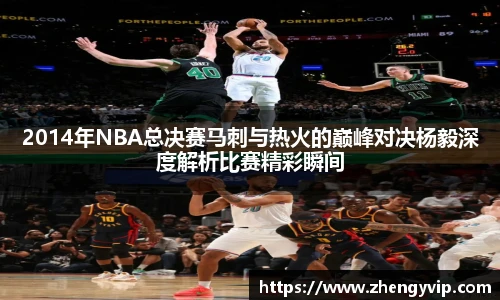 2014年NBA总决赛马刺与热火的巅峰对决杨毅深度解析比赛精彩瞬间
