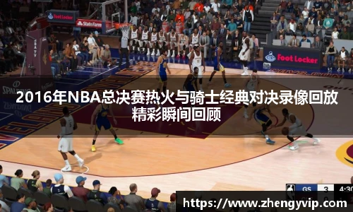 2016年NBA总决赛热火与骑士经典对决录像回放精彩瞬间回顾
