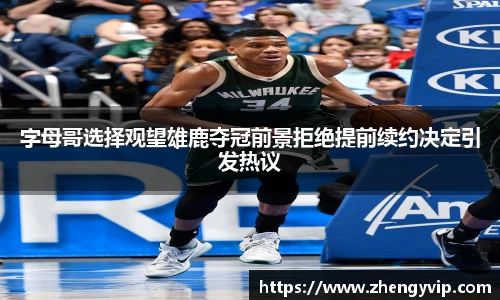 字母哥选择观望雄鹿夺冠前景拒绝提前续约决定引发热议