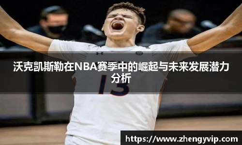 沃克凯斯勒在NBA赛季中的崛起与未来发展潜力分析