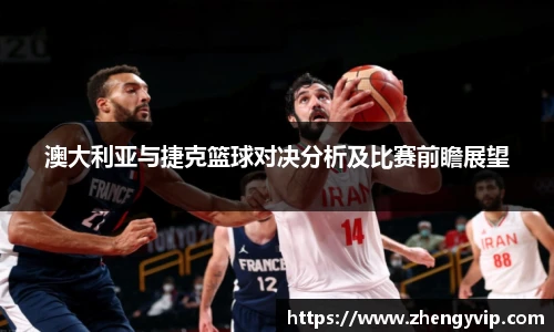澳大利亚与捷克篮球对决分析及比赛前瞻展望